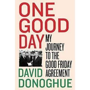 One Good Day. My Journey to the Good Friday Agreement, Hardback - David Donoghue imagine