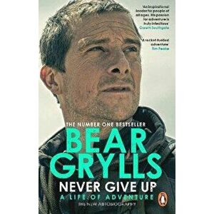 Never Give Up. A Life of Adventure, The Autobiography, Paperback - Bear Grylls imagine