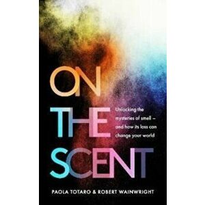 On the Scent. Unlocking the Mysteries of Smell - and How Its Loss Can Change Your World, Hardback - Robert Wainwright imagine