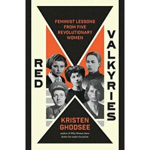 Red Valkyries. Feminist Lessons From Five Revolutionary Women, Hardback - Kristen Ghodsee imagine