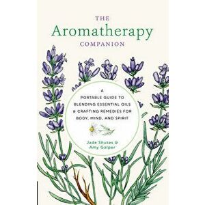 The Aromatherapy Companion. A Portable Guide to Blending Essential Oils and Crafting Remedies for Body, Mind, and Spirit, Hardback - Amy Galper imagine