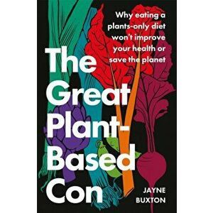 The Great Plant-Based Con. Why eating a plants-only diet won't improve your health or save the planet, Hardback - Jayne Buxton imagine