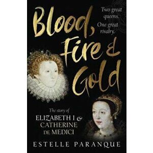 Blood, Fire and Gold. The story of Elizabeth I and Catherine de Medici, Hardback - Estelle Paranque imagine