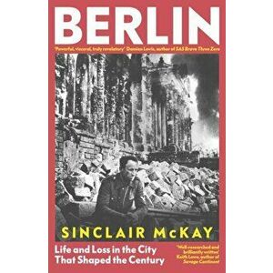 Berlin. Life and Loss in the City That Shaped the Century, Hardback - Sinclair McKay imagine
