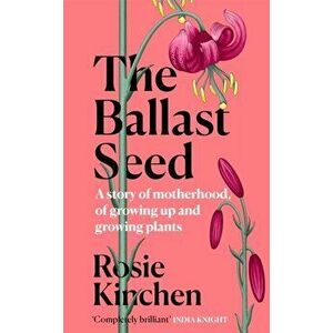 The Ballast Seed. A story of motherhood, of growing up and growing plants, Hardback - Rosie Kinchen imagine