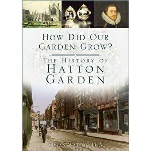 How Did Our Garden Grow?. The History of Hatton Garden, Paperback - Vivian Watson imagine