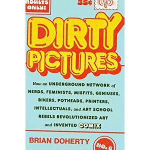 Dirty Pictures: How an Underground Network of Nerds, Feminists, Bikers, Potheads, Intellectuals, and Art School Rebels Revolutionized Comix, Hardback imagine