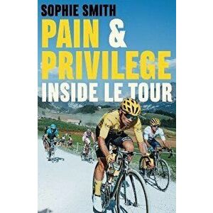 Pain and Privilege. Inside Le Tour, Paperback - Sophie Smith imagine