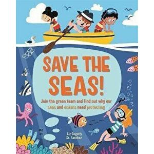 Save the Seas. Join the Green Team and find out why our seas and oceans need protecting, Paperback - Liz Gogerly imagine