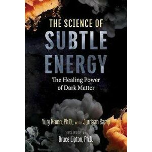 The Science of Subtle Energy. The Healing Power of Dark Matter, Paperback - Yury Kronn imagine