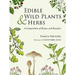 Edible Wild Plants and Herbs. A compendium of recipes and remedies, Hardback - Pamela Michael imagine