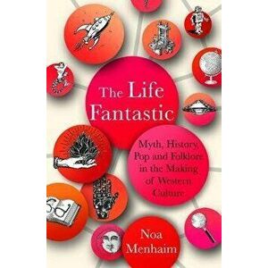 The Life Fantastic. Myth, History, Pop and Folklore in the Making of Western Culture, 0 New edition, Hardback - Noa Menhaim imagine