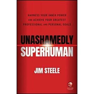 Unashamedly Superhuman: Harness Your Inner Power a nd Achieve Your Greatest Professional and Personal Goals, Paperback - J Steele imagine