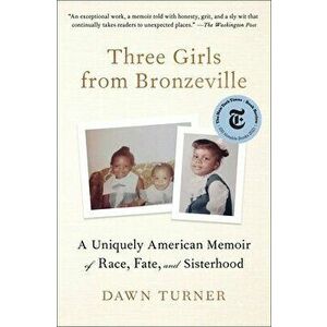 Three Girls from Bronzeville. A Uniquely American Memoir of Race, Fate, and Sisterhood, Paperback - Dawn Turner imagine