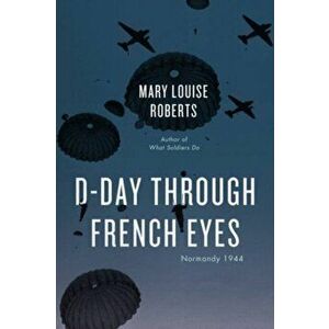 D-Day Through French Eyes. Normandy 1944, Paperback - Mary Louise Roberts imagine