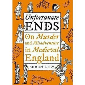Unfortunate Ends. On Murder and Misadventure in Medieval England, Hardback - Soren Lily imagine