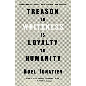 Treason to Whiteness is Loyalty to Humanity, Paperback - Noel Ignatiev imagine