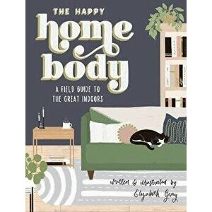 The Happy Homebody. A Field Guide to the Great Indoors, Hardback - Elizabeth Gray imagine