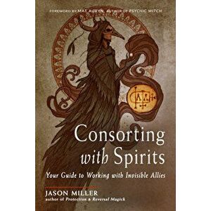 Consorting with Spirits. Your Guide to Working with Invisible Allies, Paperback - Jason Miller imagine