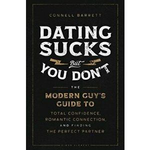 Dating Sucks, but You Don't. The Modern Guy's Guide to Total Confidence, Romantic Connection, and Finding the Perfect Partner, Paperback - Connell Bar imagine
