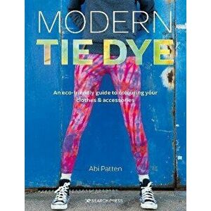 Modern Tie Dye. An ECO-Friendly Guide to Colouring Your Clothes & Accessories, Paperback - Abi Patten imagine