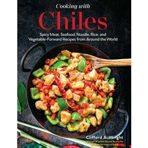 Cooking with Chiles. Spicy Meat, Seafood, Noodle, Rice, and Vegetable-Forward Recipes from Around the World, Hardback - Clifford Wright imagine