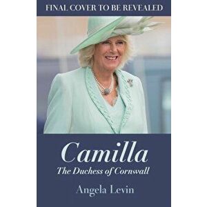 Camilla, Duchess of Cornwall. From Outcast to Future Queen Consort, Hardback - Angela Levin imagine