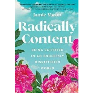 Radically Content. Being Satisfied in an Endlessly Dissatisfied World, Hardback - Jamie Varon imagine