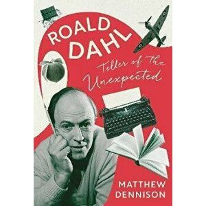 Teller of the Unexpected. The Life of Roald Dahl, An Unofficial Biography, Hardback - Matthew Dennison imagine