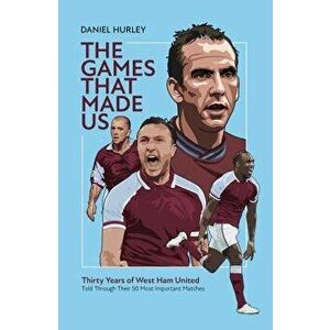 The Games That Made Us. Thirty Years of West Ham United, Hardback - Daniel Hurley imagine