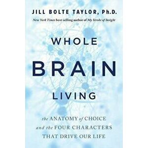 Whole Brain Living. The Anatomy of Choice and the Four Characters That Drive Our Life, Paperback - Dr. Jill Bolte Taylor imagine