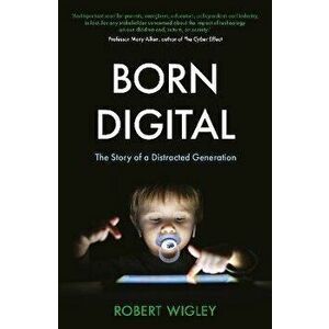 Born Digital. The Story of a Distracted Generation, New ed, Paperback - Robert Wigley imagine