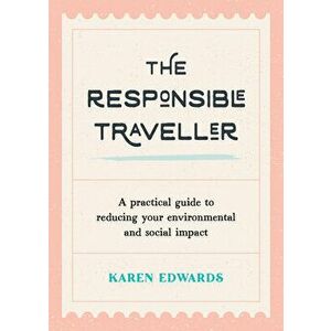 The Responsible Traveller. A Practical Guide to Reducing Your Environmental and Social Impact, Embracing Sustainable Tourism and Travelling the World imagine