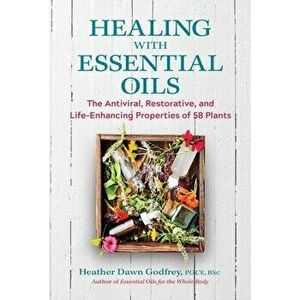 Healing with Essential Oils. The Antiviral, Restorative, and Life-Enhancing Properties of 58 Plants, Paperback - Heather Dawn, PGCE, BSc Godfrey imagine