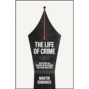 The Life of Crime. Detecting the History of Mysteries and Their Creators, Hardback - Martin Edwards imagine
