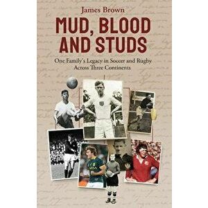 Mud, Blood and Studs. James Brown and His Family's Legacy in Soccer and Rugby Across Three Continents, Hardback - James Brown imagine