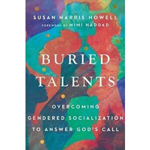 Buried Talents - Overcoming Gendered Socialization to Answer God`s Call, Paperback - Mimi Haddad imagine