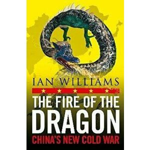 The Fire of the Dragon. China's New Cold War, Paperback - Ian Williams imagine