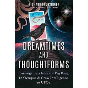 Dreamtimes and Thoughtforms. Cosmogenesis from the Big Bang to Octopus and Crow Intelligence to UFOs, Paperback - Richard Grossinger imagine