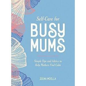 Self-Care for Busy Mums. Simple Tips and Advice to Help Mothers Find Calm, Hardback - Zeena Moolla imagine