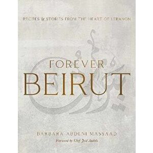 Forever Beirut. Recipes And Stories From The Heart Of Lebanon, Hardback - Barbara Abdeni Massaad imagine