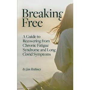 Breaking Free. A Guide to Recovering from Chronic Fatigue Syndrome and Long Covid Symptoms, Paperback - Jan Rothney imagine