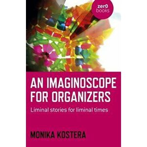 Imaginoscope for Organizers, An. Liminal stories for liminal times, Paperback - Monika Kostera imagine