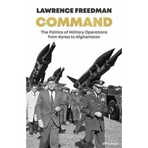 Command. The Politics of Military Operations from Korea to Ukraine, Hardback - Sir Lawrence Freedman imagine