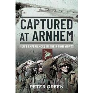 Captured at Arnhem. Men's Experiences in Their Own Words, Hardback - Peter Green imagine