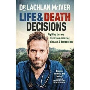 Life and Death Decisions. Fighting to save lives from disaster, disease and destruction, Hardback - Dr Lachlan McIver imagine