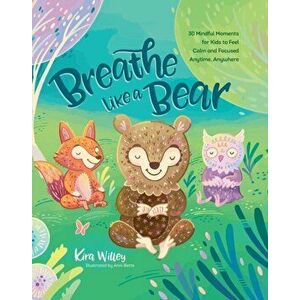 Breathe Like a Bear. 30 Mindful Moments for Kids to Feel Calm and Focused Anytime, Anywhere, Paperback - Kira Willey imagine