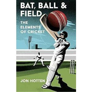 Bat, Ball and Field. The Elements of Cricket, Hardback - Jon Hotten imagine