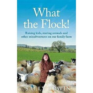 What the Flock!. Raising kids, rearing animals and other misadventures on our family farm, Paperback - Sally Urwin imagine