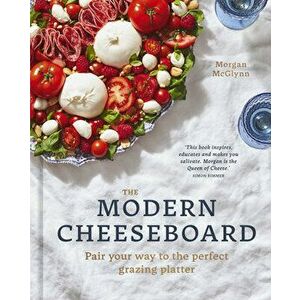 The Modern Cheeseboard. Pair your way to the perfect grazing platter, Hardback - Morgan McGlynn imagine